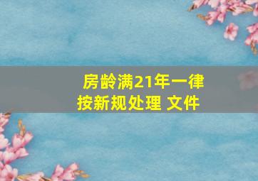 房龄满21年一律按新规处理 文件